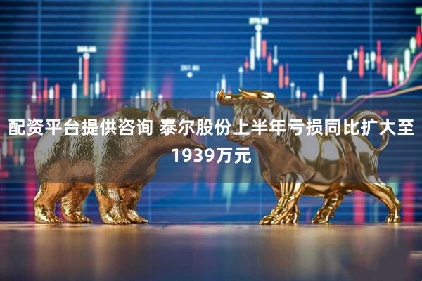 配资平台提供咨询 泰尔股份上半年亏损同比扩大至1939万元