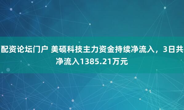 配资论坛门户 美硕科技主力资金持续净流入，3日共净流入1385.21万元