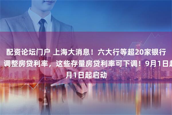 配资论坛门户 上海大消息!六大行等超20家银行宣布:调整房贷利率,这些存量房贷利率可下调!9月1日起启动