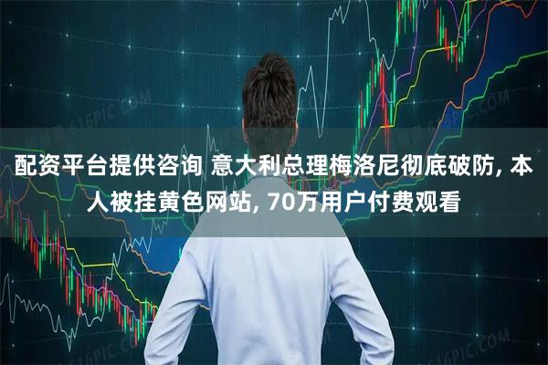 配资平台提供咨询 意大利总理梅洛尼彻底破防, 本人被挂黄色网站, 70万用户付费观看