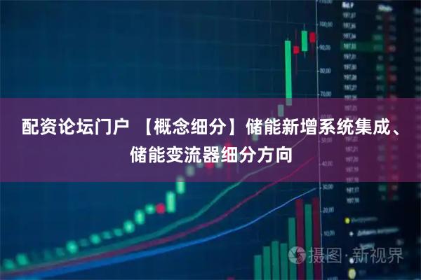 配资论坛门户 【概念细分】储能新增系统集成、储能变流器细分方向