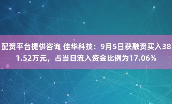 配资平台提供咨询 佳华科技：9月5日获融资买入381.52万元，占当日流入资金比例为17.06%