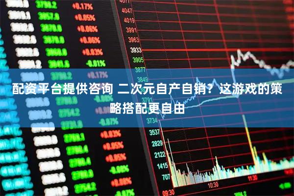 配资平台提供咨询 二次元自产自销？这游戏的策略搭配更自由