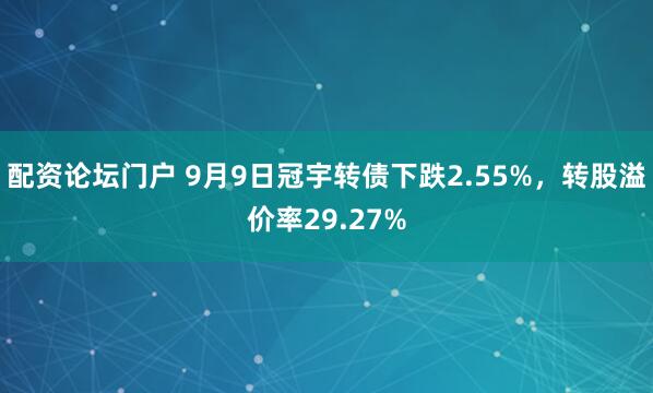 配资论坛门户 9月9日冠宇转债下跌2.55%，转股溢价率29.27%