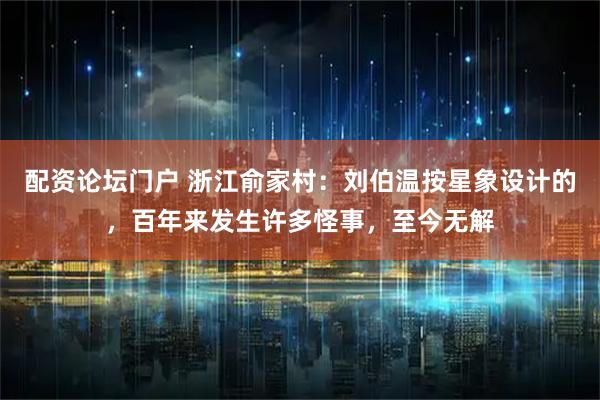配资论坛门户 浙江俞家村：刘伯温按星象设计的，百年来发生许多怪事，至今无解