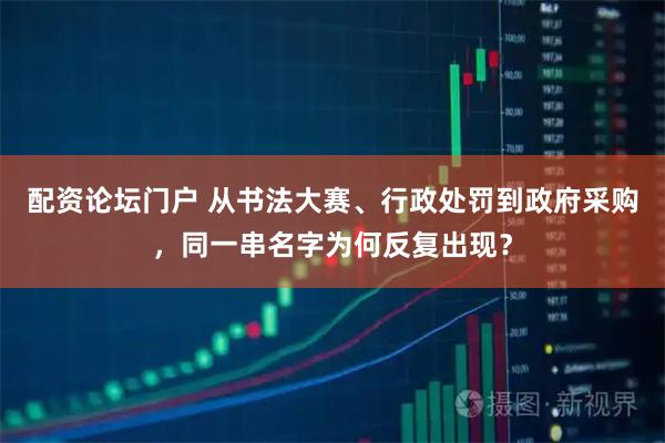 配资论坛门户 从书法大赛、行政处罚到政府采购，同一串名字为何反复出现？