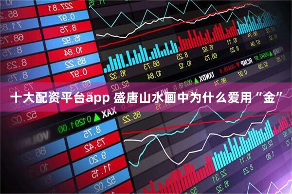 十大配资平台app 盛唐山水画中为什么爱用“金”