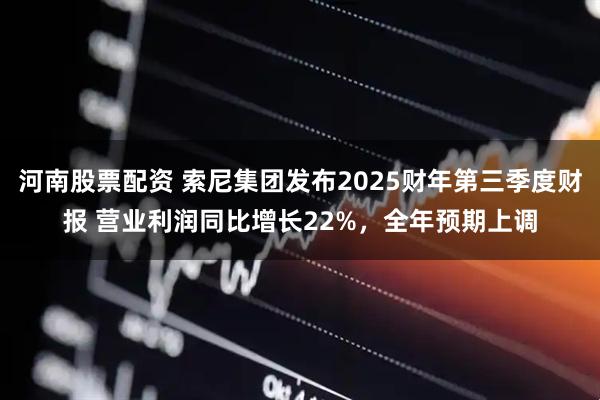 河南股票配资 索尼集团发布2025财年第三季度财报 营业利润同比增长22%，全年预期上调