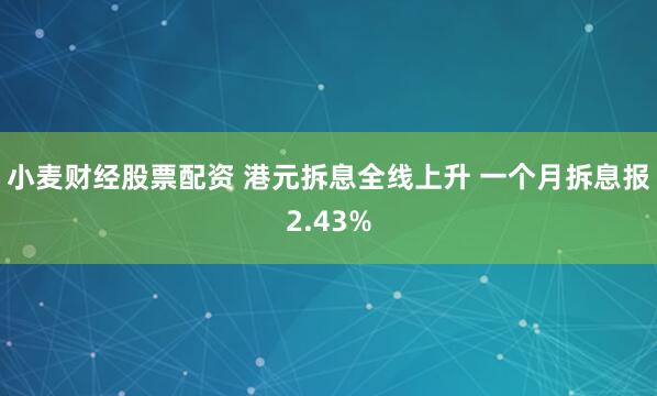 小麦财经股票配资 港元拆息全线上升 一个月拆息报2.43%