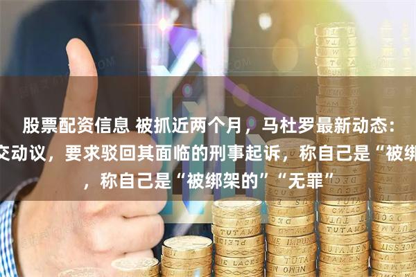 股票配资信息 被抓近两个月，马杜罗最新动态：已向美法院提交动议，要求驳回其面临的刑事起诉，称自己是“被绑架的”“无罪”