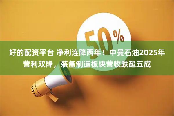 好的配资平台 净利连降两年!中曼石油2025年营利双降,装备制造板块营收跌超五成