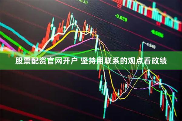 股票配资官网开户 坚持用联系的观点看政绩